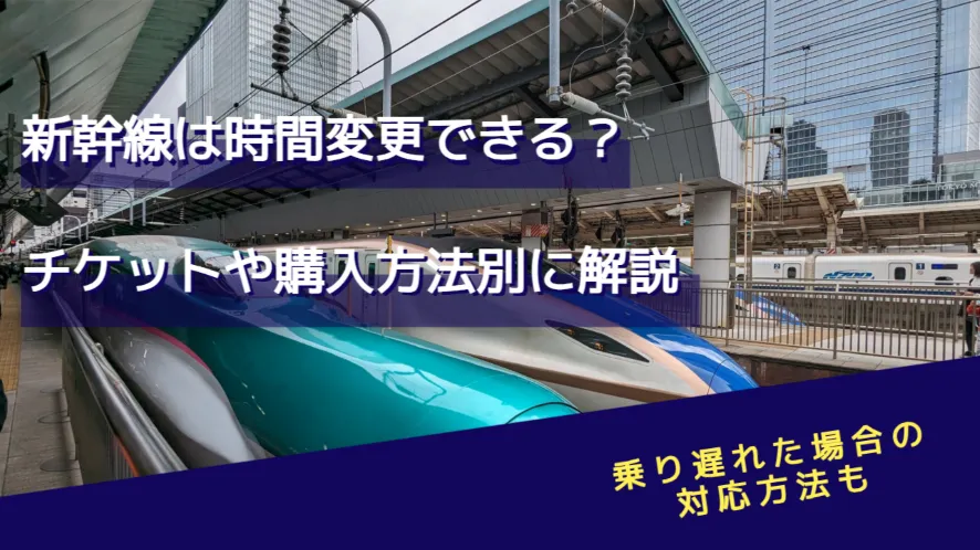 新幹線は時間変更できる?チケットや購入方法別に解説