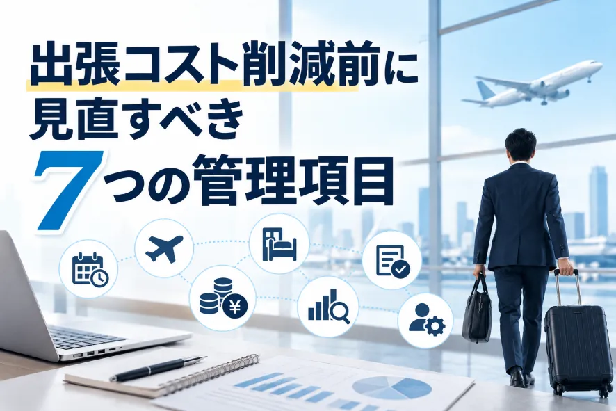 出張コスト削減前に見直すべき7つの管理項目